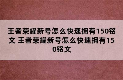 王者荣耀新号怎么快速拥有150铭文 王者荣耀新号怎么快速拥有150铭文